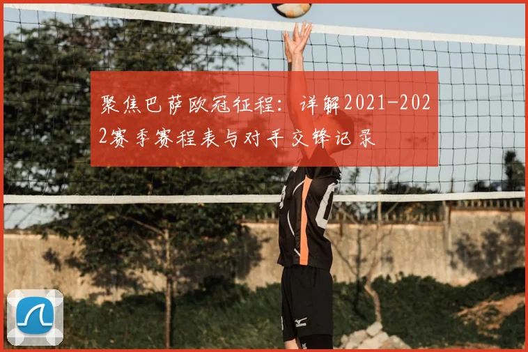 聚焦巴萨欧冠征程：详解2021-2022赛季赛程表与对手交锋记录