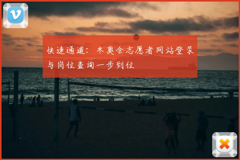 快速通道：冬奥会志愿者网站登录与岗位查询一步到位