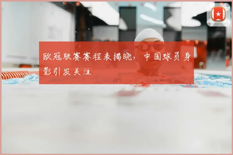 欧冠联赛赛程表揭晓，中国球员身影引发关注