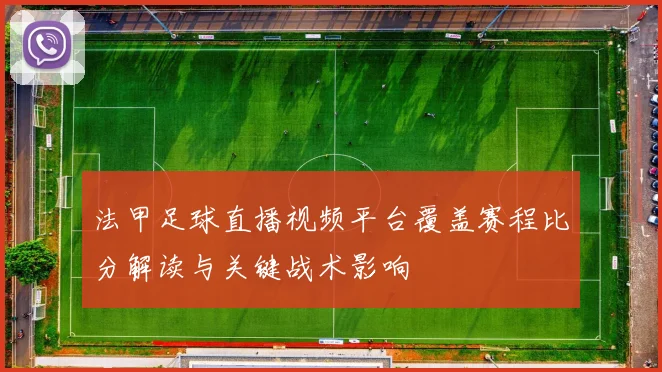 法甲足球直播视频平台覆盖赛程比分解读与关键战术影响